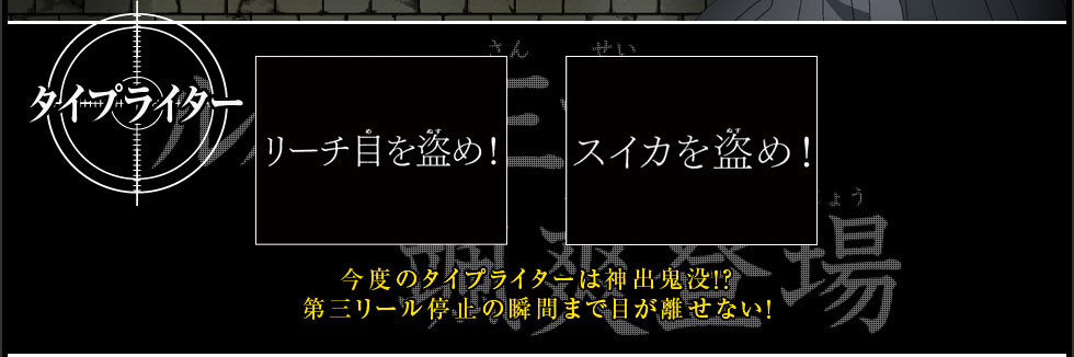 タイプライター | 「リーチ目を盗め！」/ 「スイカを盗め！」　今度のタイプライターは神出鬼没！？第三リール停止の瞬間まで目が離せない！