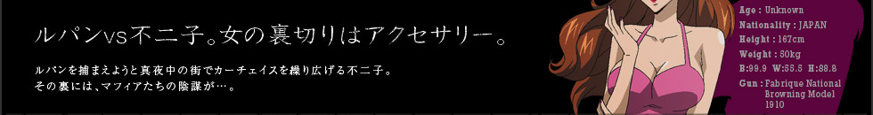 ルパン VS 不二子。女の裏切りはアクセサリー。ルパンを捕まえようと真夜中の街でカーチェイスを繰り広げる不二子。その裏には、マフィアたちの陰謀が…。