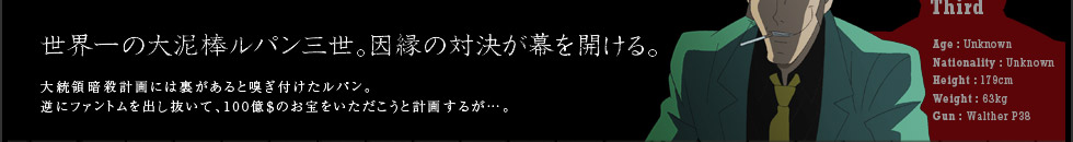 世界一の大泥棒ルパン三世。因縁の対決が幕を開ける。大統領暗殺計画には裏があると嗅ぎ付けたルパン。逆にファントムを出し抜いて、100億＄のお宝をいただこうと計画するが…。