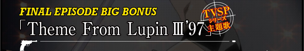 FINAL EPISODE BIG BONUS「Theme From Lupin III '97」/ TVSPシリーズ主題歌