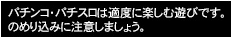 パチンコ・パチスロは適度に楽しむ遊びです。のめり込みに注意しましょう。