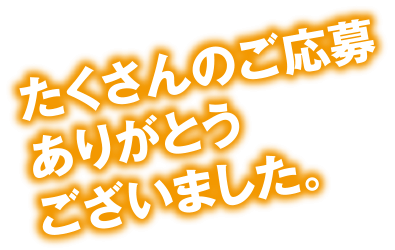 たくさんのご応募ありがとうございました！