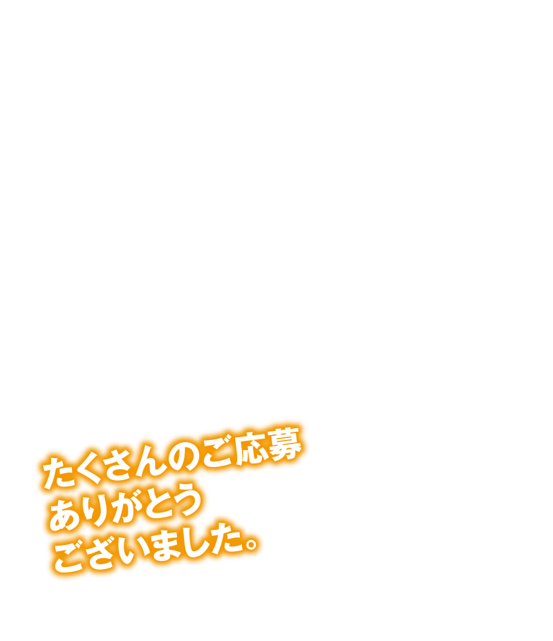 たくさんのご応募ありがとうございました！