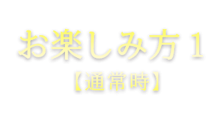 楽しみ方１（通常時）