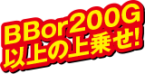 BB or 200G以上上乗せ！