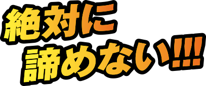 絶対に諦めない!!!