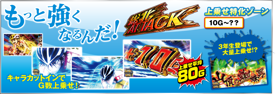 もっと強くなるんだ！ 総北ATTACK 上乗せ特化ゾーン 10G～？？ キャラカットインG数上乗せ！ 上乗せ平均80G 3年生登場で大量上乗せ！？