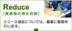 Reduce [廃棄物の発生抑制]　リユース部品については、厳重に管理を行います。