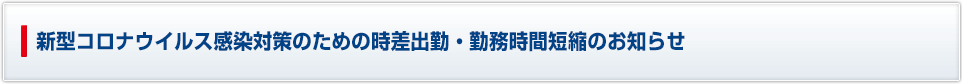 新型コロナウイルス感染対策のための時差出勤・勤務時間短縮のお知らせ