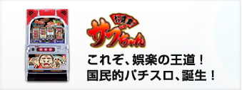 これぞ、娯楽の王道！国民的パチスロ、誕生！